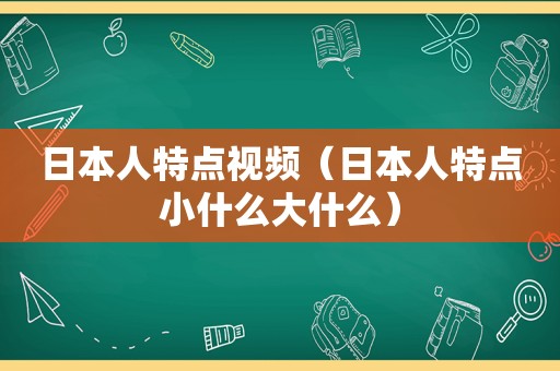 日本人特点视频（日本人特点小什么大什么）