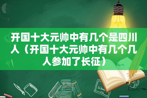 开国十大元帅中有几个是四川人（开国十大元帅中有几个几人参加了长征）