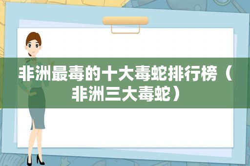 非洲最毒的十大毒蛇排行榜（非洲三大毒蛇）