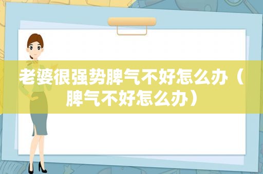 老婆很强势脾气不好怎么办（脾气不好怎么办）