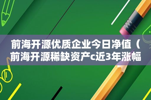 前海开源优质企业今日净值（前海开源稀缺资产c近3年涨幅）