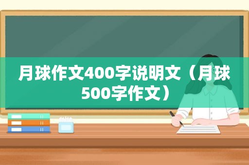 月球作文400字说明文（月球500字作文）