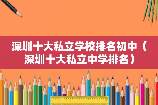 深圳十大私立学校排名初中（深圳十大私立中学排名）