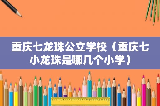 重庆七龙珠公立学校（重庆七小龙珠是哪几个小学）