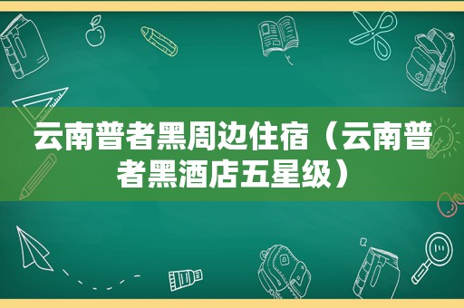 云南普者黑周边住宿（云南普者黑酒店五星级）