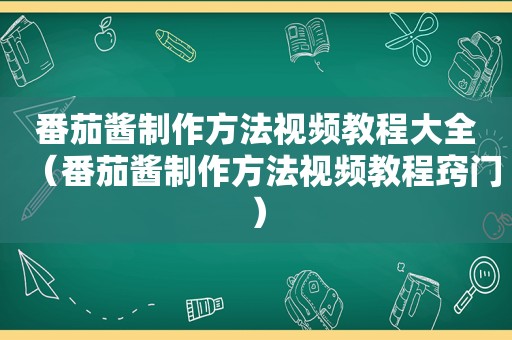 番茄酱制作方法视频教程大全（番茄酱制作方法视频教程窍门）