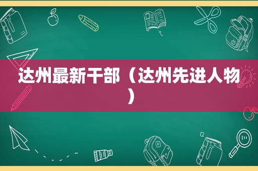 达州最新干部（达州先进人物）