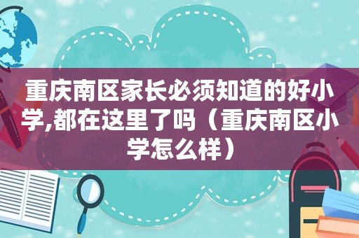 重庆南区家长必须知道的好小学,都在这里了吗（重庆南区小学怎么样）