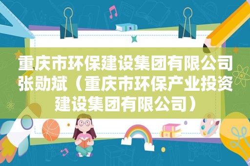 重庆市环保建设集团有限公司张勋斌（重庆市环保产业投资建设集团有限公司）