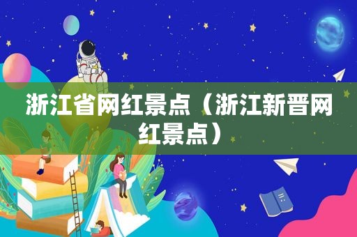 浙江省网红景点（浙江新晋网红景点）