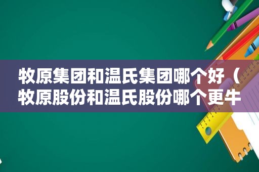 牧原集团和温氏集团哪个好（牧原股份和温氏股份哪个更牛）