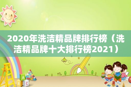 2020年洗洁精品牌排行榜（洗洁精品牌十大排行榜2021）