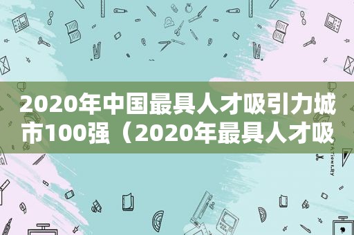 2020年中国最具人才吸引力城市100强（2020年最具人才吸引力十大城市）