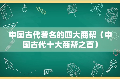 中国古代著名的四大商帮（中国古代十大商帮之首）