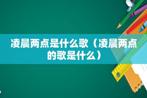 凌晨两点是什么歌（凌晨两点的歌是什么）