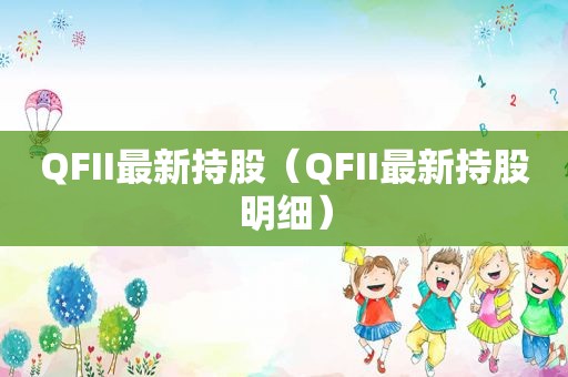 QFII最新持股（QFII最新持股明细）