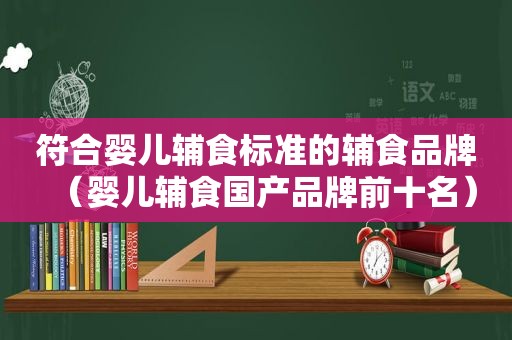 符合婴儿辅食标准的辅食品牌（婴儿辅食国产品牌前十名）