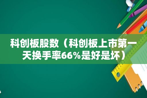 科创板股数（科创板上市第一天换手率66%是好是坏）