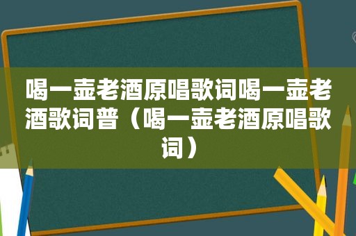 喝一壶老酒原唱歌词喝一壶老酒歌词普（喝一壶老酒原唱歌词）