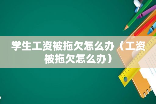 学生工资被拖欠怎么办（工资被拖欠怎么办）