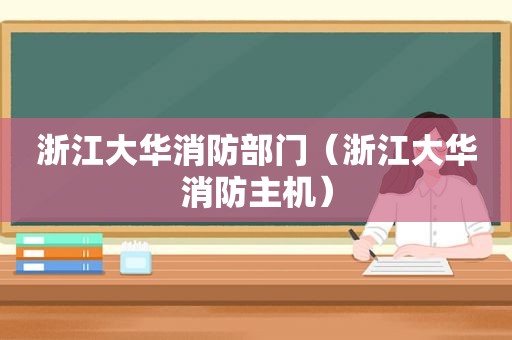 浙江大华消防部门（浙江大华消防主机）