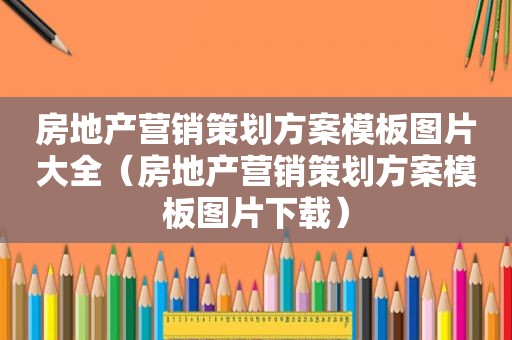 房地产营销策划方案模板图片大全（房地产营销策划方案模板图片下载）