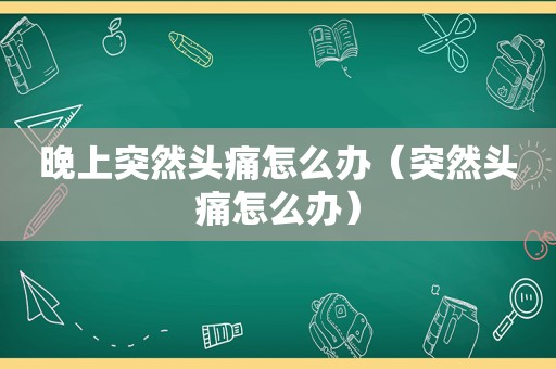 晚上突然头痛怎么办（突然头痛怎么办）