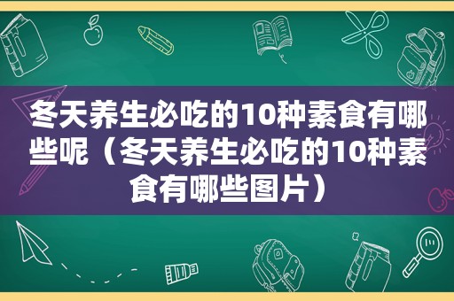 冬天养生必吃的10种素食有哪些呢（冬天养生必吃的10种素食有哪些图片）