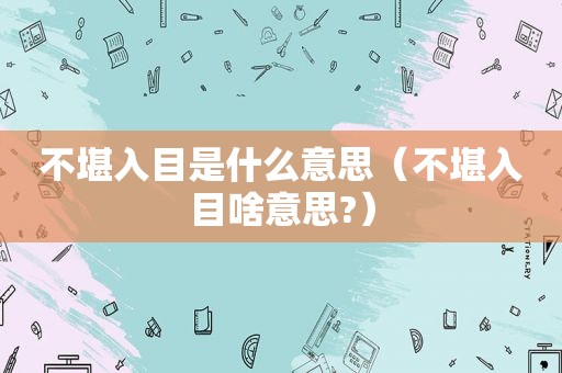 不堪入目是什么意思（不堪入目啥意思?）