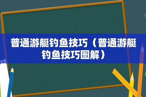 普通游艇钓鱼技巧（普通游艇钓鱼技巧图解）