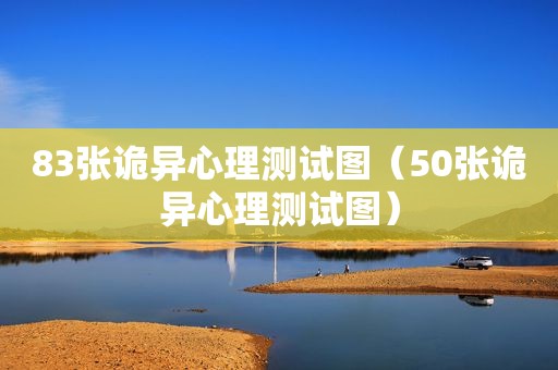 83张诡异心理测试图（50张诡异心理测试图）