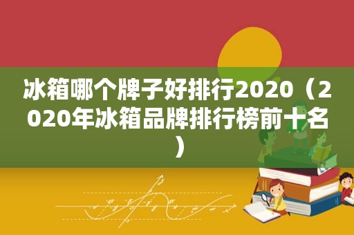 冰箱哪个牌子好排行2020（2020年冰箱品牌排行榜前十名）