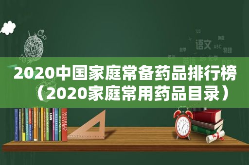 2020中国家庭常备药品排行榜（2020家庭常用药品目录）