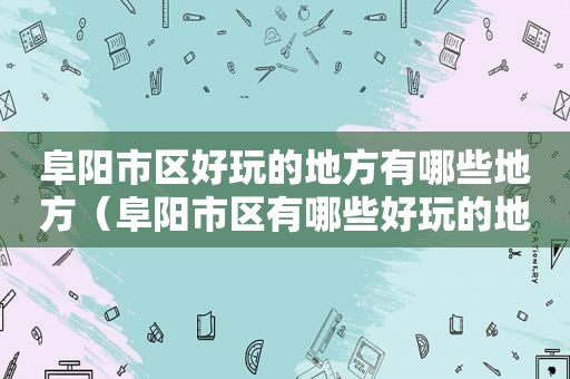 阜阳市区好玩的地方有哪些地方（阜阳市区有哪些好玩的地方）