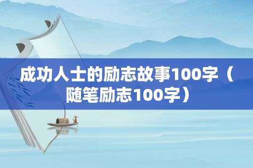 成功人士的励志故事100字（随笔励志100字）