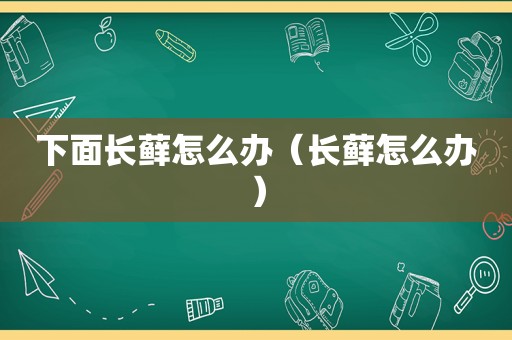 下面长藓怎么办（长藓怎么办）