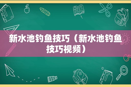 新水池钓鱼技巧（新水池钓鱼技巧视频）