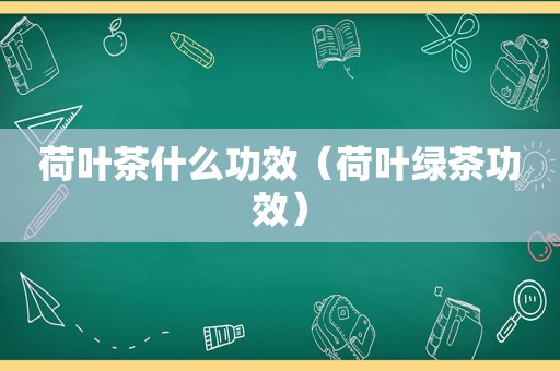 荷叶茶什么功效（荷叶绿茶功效）