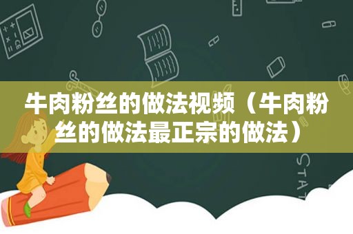 牛肉粉丝的做法视频（牛肉粉丝的做法最正宗的做法）