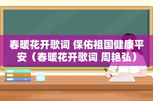 春暖花开歌词 保佑祖国健康平安（春暖花开歌词 周艳弘）