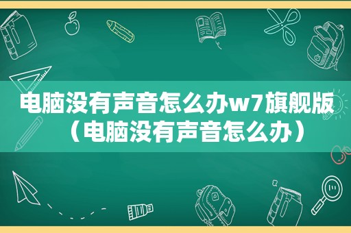 电脑没有声音怎么办w7旗舰版（电脑没有声音怎么办）