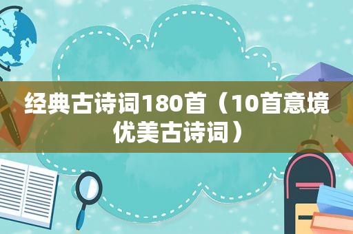 经典古诗词180首（10首意境优美古诗词）