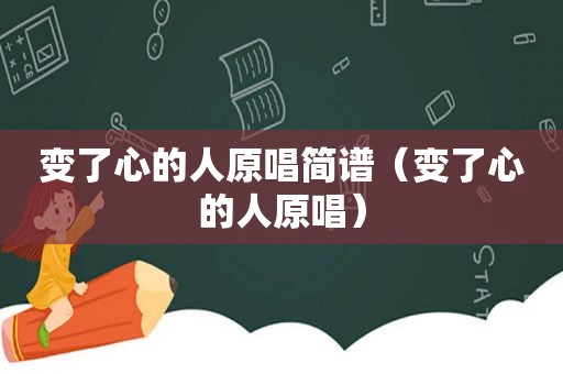 变了心的人原唱简谱（变了心的人原唱）