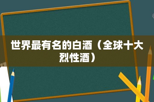 世界最有名的白酒（全球十大烈性酒）