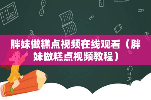 胖妹做糕点视频在线观看（胖妹做糕点视频教程）