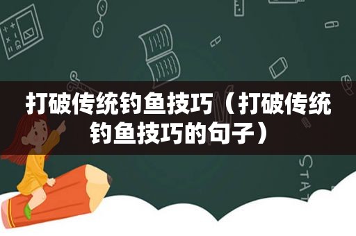 打破传统钓鱼技巧（打破传统钓鱼技巧的句子）