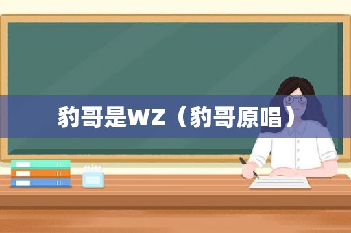 豹哥是WZ（豹哥原唱）