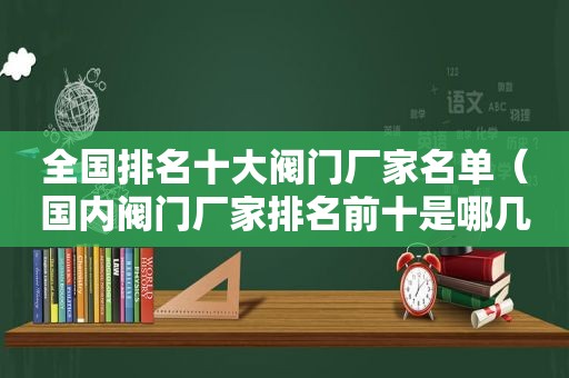 全国排名十大阀门厂家名单（国内阀门厂家排名前十是哪几家）