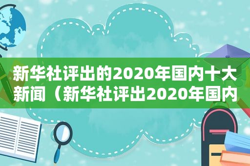 新华社评出的2020年国内十大新闻（新华社评出2020年国内十大新闻）