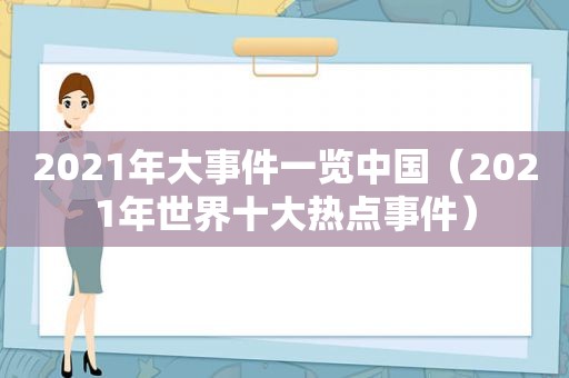 2021年大事件一览中国（2021年世界十大热点事件）